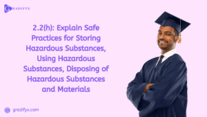 2.2(h): Explain Safe Practices for Storing Hazardous Substances, Using Hazardous Substances, Disposing of Hazardous Substances and Materials
