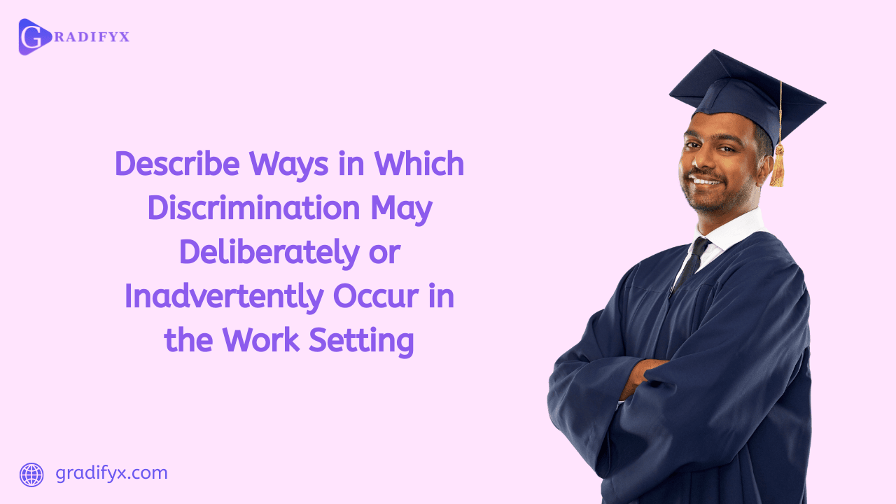 Describe ways in which discrimination may deliberately or inadvertently occur in the work setting
