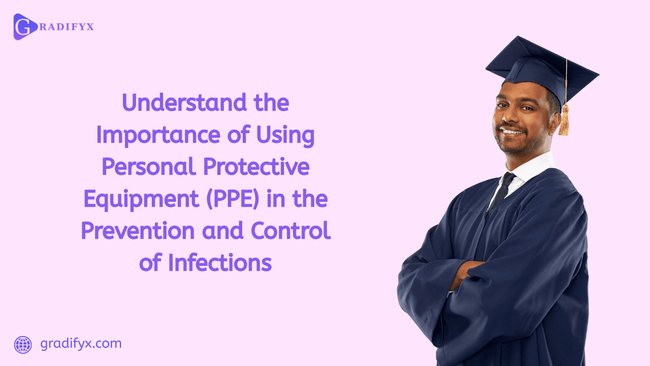 Understand the importance of using Personal Protective Equipment (PPE) in the prevention and control of infections