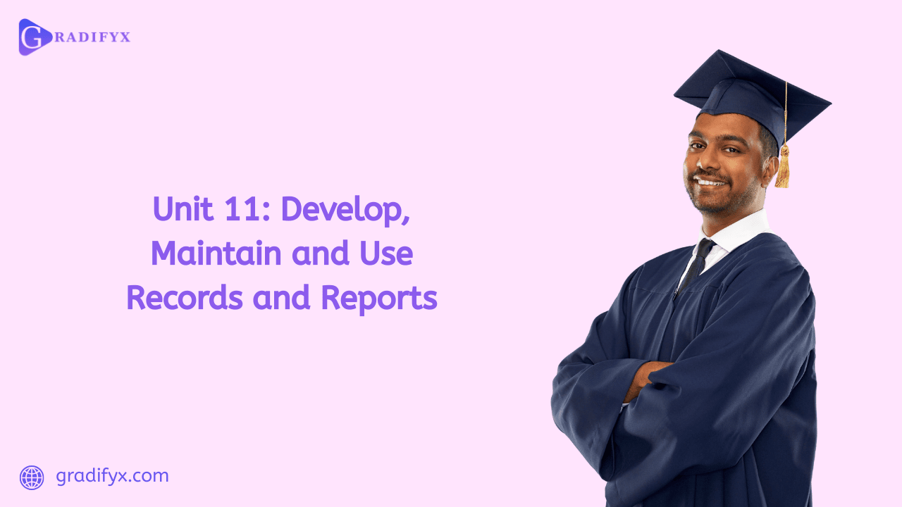 Unit 11: Develop, maintain and use records and reports
